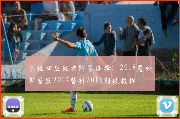 乐福回应经典阵容选择：2018詹姆斯首发2017替补2015则被裁掉