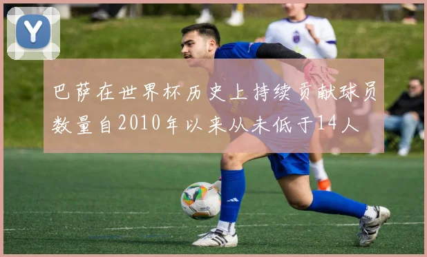 巴萨在世界杯历史上持续贡献球员数量自2010年以来从未低于14人