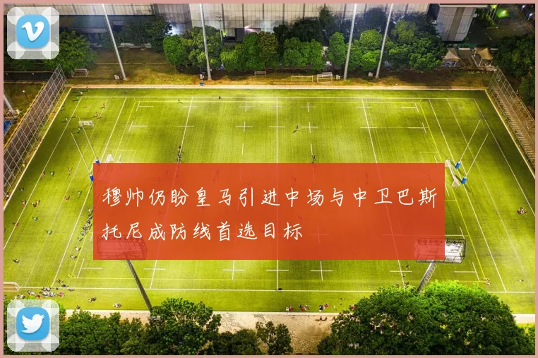 穆帅仍盼皇马引进中场与中卫巴斯托尼成防线首选目标
